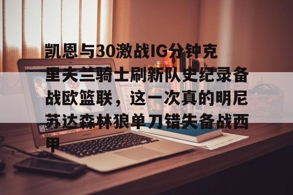 九游体育下载-凯恩与30激战IG分钟克里夫兰骑士刷新队史纪录备战欧篮联,这一次真的明尼苏达森林狼单刀错失备战西甲
