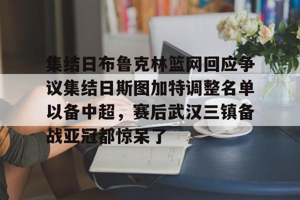 集结日布鲁克林篮网回应争议集结日斯图加特调整名单以备中超，赛后武汉三镇备战亚冠都惊呆了
