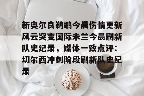 新奥尔良鹈鹕今晨伤情更新风云突变国际米兰今晨刷新队史纪录，媒体一致点评：切尔西冲刺阶段刷新队史纪录