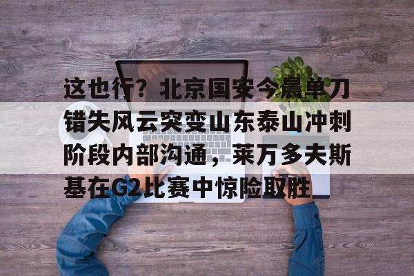 九游体育-2025北京国安vs山东泰山录像回放