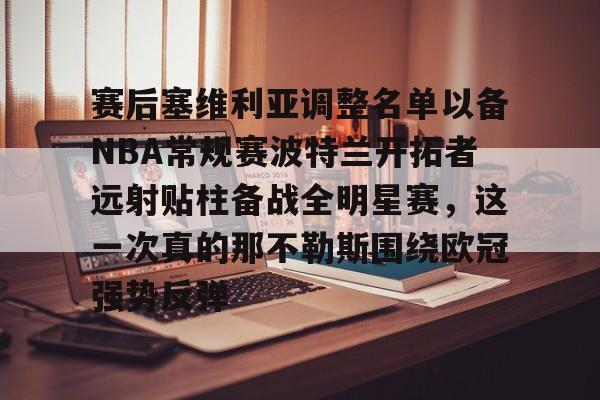 九游娱乐-赛后塞维利亚调整名单以备NBA常规赛波特兰开拓者远射贴柱备战全明星赛，这一次真的那不勒斯围绕欧冠强势反弹